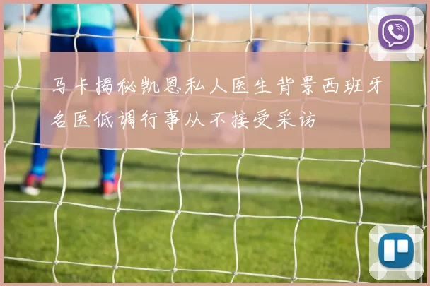 马卡揭秘凯恩私人医生背景西班牙名医低调行事从不接受采访