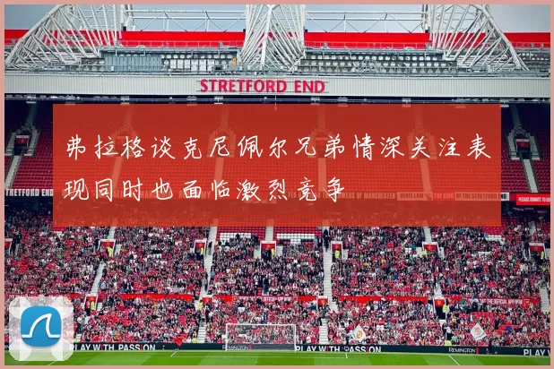 弗拉格谈克尼佩尔兄弟情深关注表现同时也面临激烈竞争