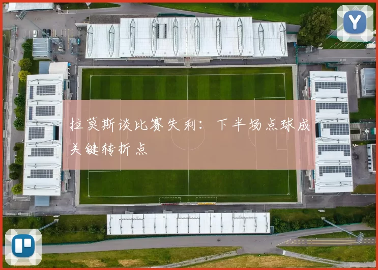 拉莫斯谈比赛失利：下半场点球成关键转折点