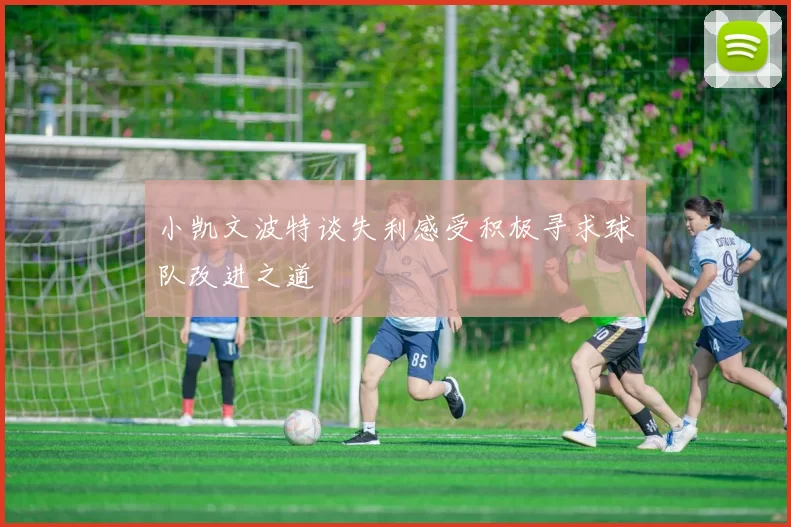 小凯文波特谈失利感受积极寻求球队改进之道