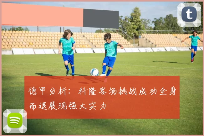 德甲分析：科隆客场挑战成功全身而退展现强大实力