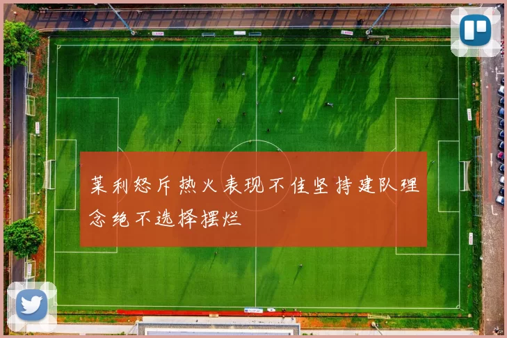 莱利怒斥热火表现不佳坚持建队理念绝不选择摆烂