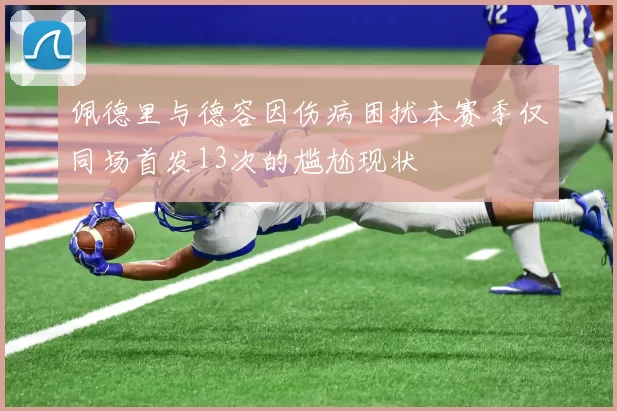 佩德里与德容因伤病困扰本赛季仅同场首发13次的尴尬现状
